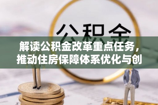 香河解读公积金改革重点任务，推动住房保障体系优化与创新