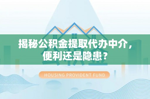 香河揭秘公积金提取代办中介，便利还是隐患？
