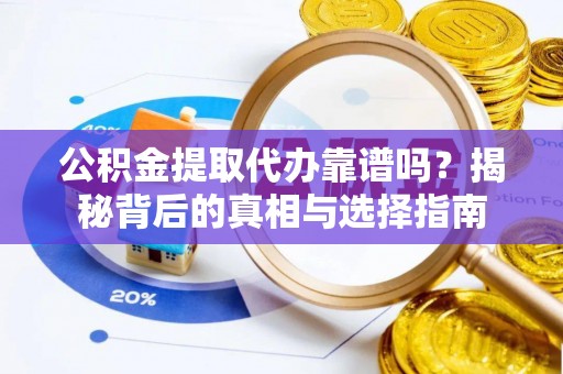 香河公积金提取代办靠谱吗？揭秘背后的真相与选择指南