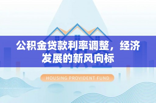 香河公积金贷款利率调整，经济发展的新风向标