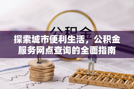 香河探索城市便利生活，公积金服务网点查询的全面指南