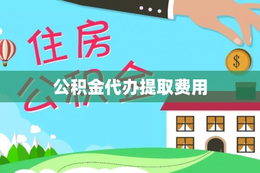 香河公积金代办提取费用