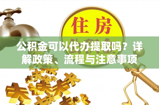 香河公积金可以代办提取吗？详解政策、流程与注意事项