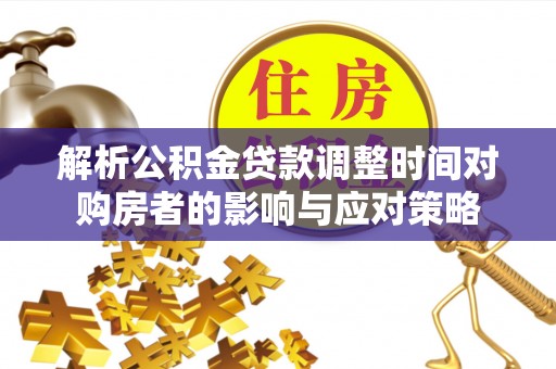 香河解析公积金贷款调整时间对购房者的影响与应对策略