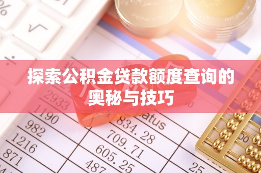 香河探索公积金贷款额度查询的奥秘与技巧