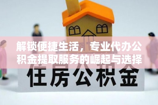 香河解锁便捷生活，专业代办公积金提取服务的崛起与选择