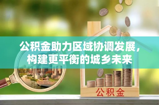 香河公积金助力区域协调发展，构建更平衡的城乡未来