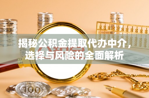 香河揭秘公积金提取代办中介，选择与风险的全面解析