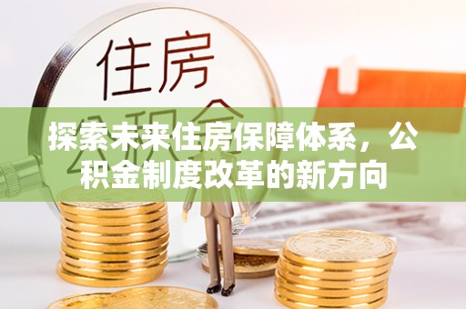 香河探索未来住房保障体系，公积金制度改革的新方向