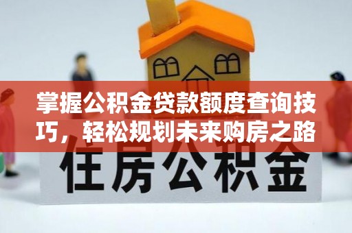 香河掌握公积金贷款额度查询技巧，轻松规划未来购房之路
