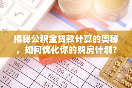 香河揭秘公积金贷款计算的奥秘，如何优化你的购房计划？