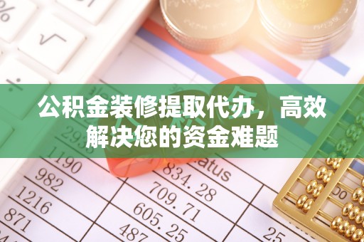 香河公积金装修提取代办，高效解决您的资金难题