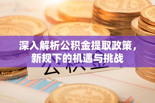 香河深入解析公积金提取政策，新规下的机遇与挑战