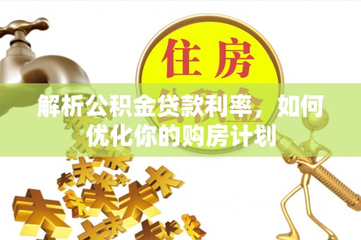香河解析公积金贷款利率，如何优化你的购房计划