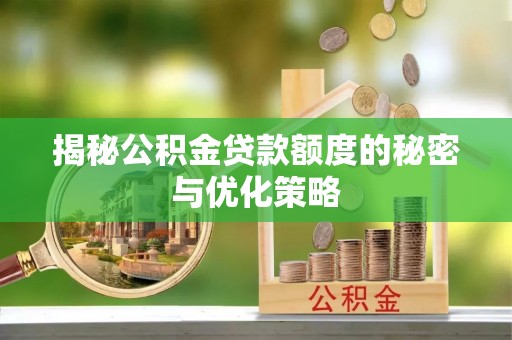 香河揭秘公积金贷款额度的秘密与优化策略