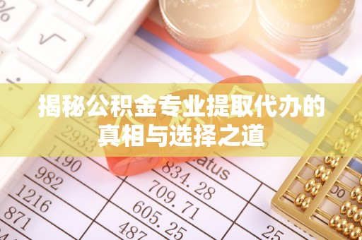 香河揭秘公积金专业提取代办的真相与选择之道