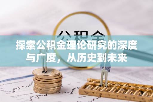 香河探索公积金理论研究的深度与广度，从历史到未来