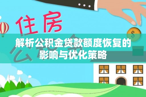 香河解析公积金贷款额度恢复的影响与优化策略