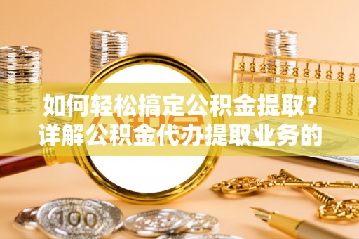 香河如何轻松搞定公积金提取？详解公积金代办提取业务的便捷之道