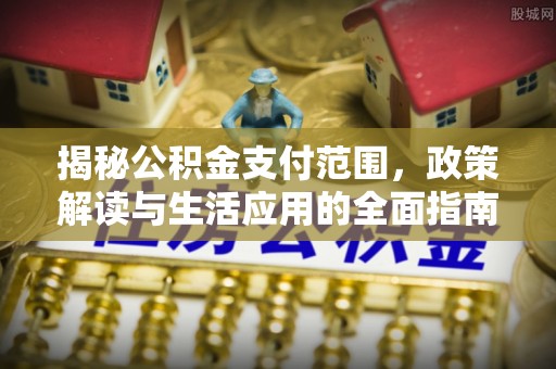 香河揭秘公积金支付范围，政策解读与生活应用的全面指南