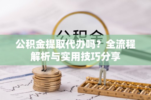 香河公积金提取代办吗？全流程解析与实用技巧分享