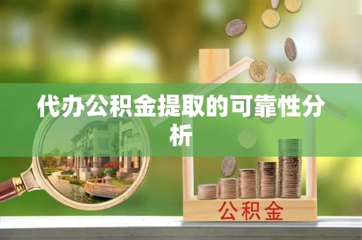 香河代办公积金提取的可靠性分析