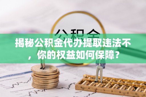 香河揭秘公积金代办提取违法不，你的权益如何保障？